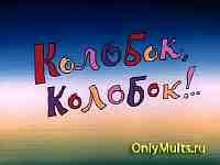 Колобок, Колобок! Колобок, Колобок!